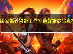 北京哪家婚纱摄影工作室最好 婚纱写真摄影工作室