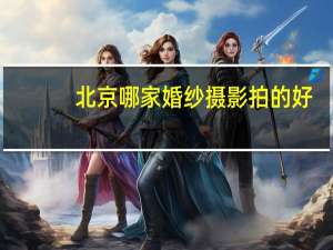 北京哪家婚纱摄影拍的好