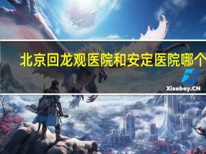 北京回龙观医院和安定医院哪个好（回龙观医院和安定医院哪个好）
