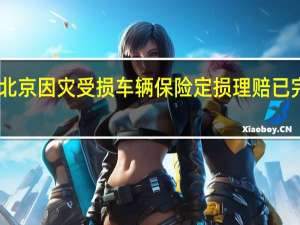北京因灾受损车辆保险定损理赔已完成65%