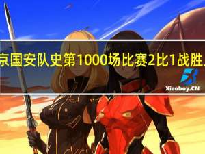 北京国安队史第1000场比赛 2比1战胜上海申花