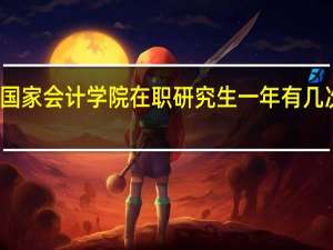 北京国家会计学院在职研究生一年有几次报名机会