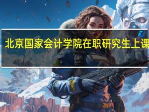 北京国家会计学院在职研究生上课方式