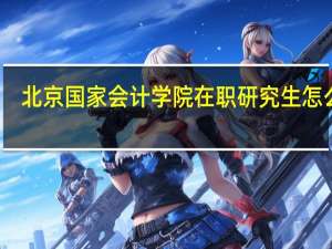 北京国家会计学院在职研究生怎么样