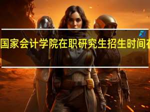北京国家会计学院在职研究生招生时间在什么时候