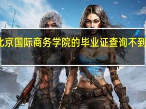 北京国际商务学院的毕业证查询不到怎么办（北京国际商务学院毕业证查询）