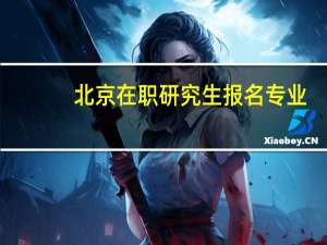 北京在职研究生报名专业
