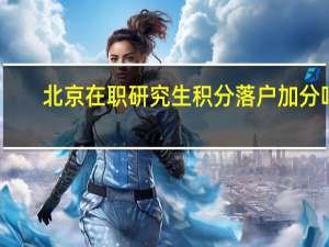 北京在职研究生积分落户加分吗