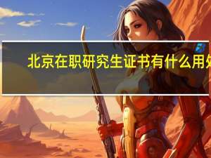 北京在职研究生证书有什么用处