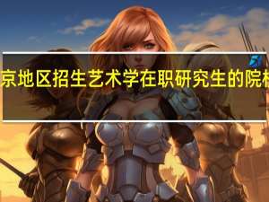 北京地区招生艺术学在职研究生的院校有哪些