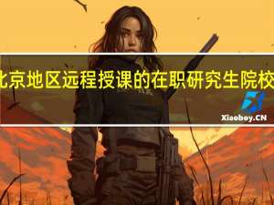 北京地区远程授课的在职研究生院校有哪些