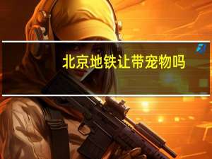 北京地铁让带宠物吗