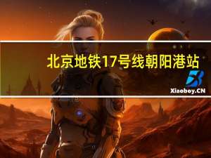 北京地铁17号线朝阳港站,离君堂好园小区有多远 北京地铁17号线线路图