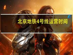 北京地铁4号线运营时间（北京地铁4号线）