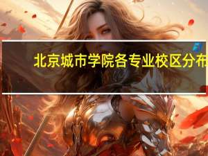 北京城市学院各专业校区分布