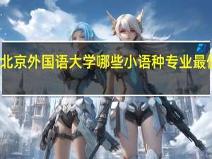 北京外国语大学哪些小语种专业最值得读