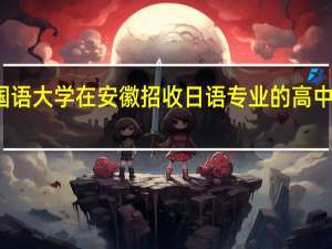 北京外国语大学在安徽招收日语专业的高中应届毕业生吗