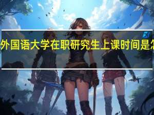北京外国语大学在职研究生上课时间是怎么安排的