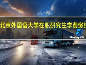 北京外国语大学在职研究生学费缴纳情况