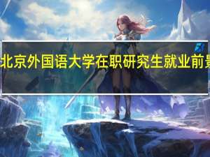 北京外国语大学在职研究生就业前景好吗