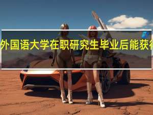 北京外国语大学在职研究生毕业后能获得什么证书