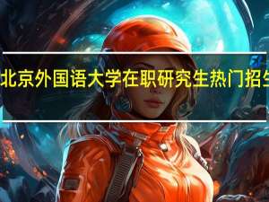 北京外国语大学在职研究生热门招生专业