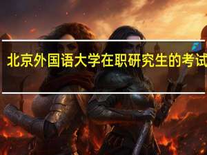 北京外国语大学在职研究生的考试难吗
