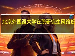 北京外国语大学在职研究生网络班好处