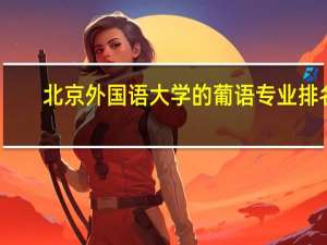 北京外国语大学的葡语专业排名