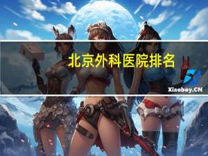 北京外科医院排名，北京哪家医院的胸外科最好啊