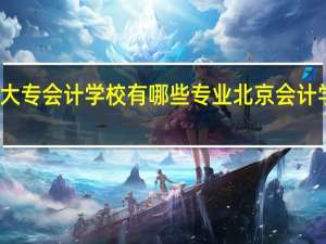 北京大专会计学校有哪些专业 北京会计学校哪家好