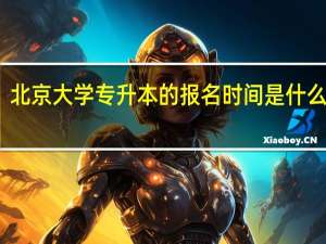 北京大学专升本的报名时间是什么时候