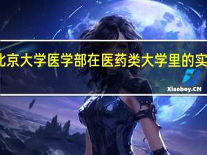 北京大学医学部在医药类大学里的实力如何