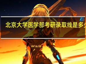 北京大学医学部考研录取线是多少分