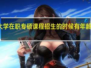 北京大学在职专硕课程招生的时候有年龄上的限制吗