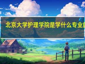 北京大学护理学院是学什么专业的啊