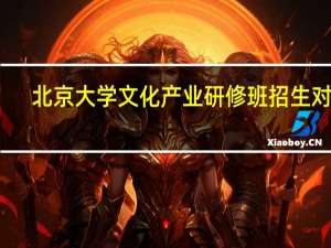 北京大学文化产业研修班招生对象