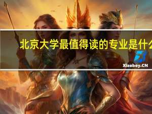 北京大学最值得读的专业是什么