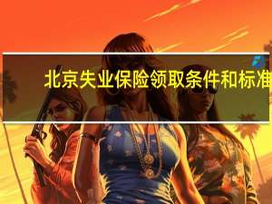 北京失业保险领取条件和标准