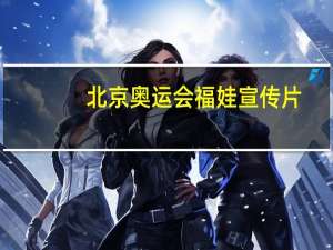 北京奥运会福娃宣传片（北京奥运会福娃）