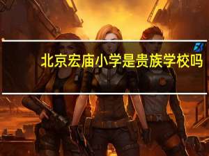 北京宏庙小学是贵族学校吗