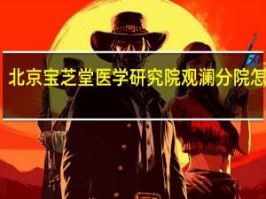 北京宝芝堂医学研究院观澜分院怎么样