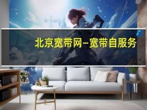 北京宽带网—宽带自服务（北京宽带网）
