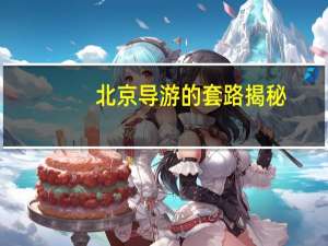 北京导游的套路揭秘：小心被坑！