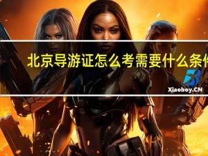 北京导游证怎么考需要什么条件