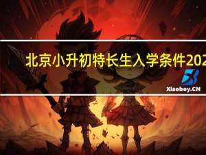北京小升初特长生入学条件2021（北京小升初特长生）