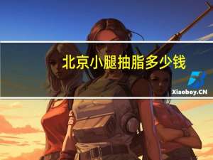 北京小腿抽脂多少钱，自体脂肪填充要多少钱