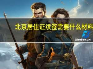 北京居住证续签需要什么材料