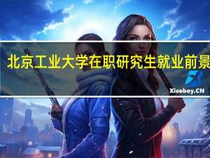 北京工业大学在职研究生就业前景好吗