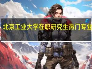 北京工业大学在职研究生热门专业推荐